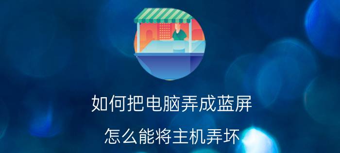 如何把电脑弄成蓝屏 怎么能将主机弄坏？